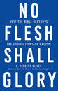 No Flesh Shall Glory: How the Bible Destroys the Foundations of Racism, Also Includes the Church and Social Change?