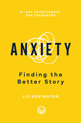 Anxiety: Finding the Better Story:31-Day Devotionals For Teenagers