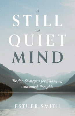 A Still and Quiet Mind: Twelve Stratagies For Changing Unwanted Thoughts