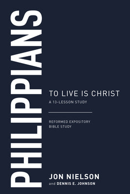 Philippians: To Live is Christ (13-Lesson Study) (Reformed Expository Bible Study Guides Series)