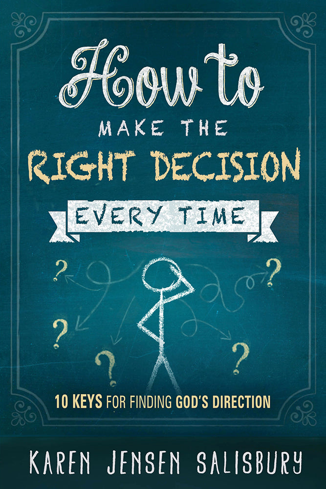 How to Make the Right Decision Every Time: 10 Keys For Finding God's Direction