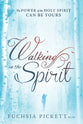 Walking in the Spirit: The Power of the Holy Spirit Can Be Yours