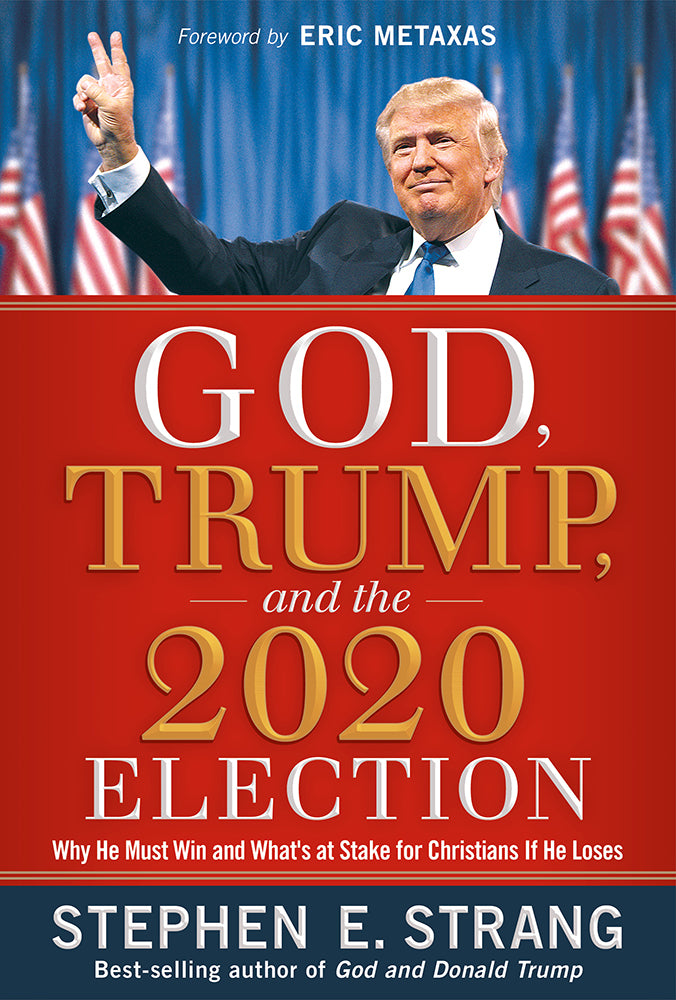 God, Trump, and the 2020 Election: Why He Must Win and What's At Stake For Christians If He Loses