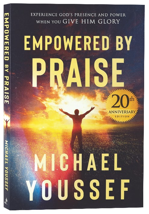 Empowered By Praise: Experiencing God's Presence and Power When You Give Him Glory