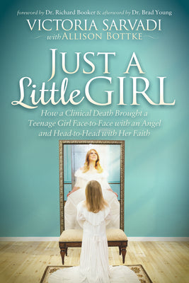 Just a Little Girl: How a Clinical Death Brought a Teenage Girl Face-To-Face With An Angel and Head-To-Toe With Her Faith