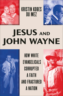 Jesus and John Wayne: How White Evangelicals Corrupted a Faith and Fractured a Nation