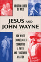 Jesus and John Wayne: How White Evangelicals Corrupted a Faith and Fractured a Nation