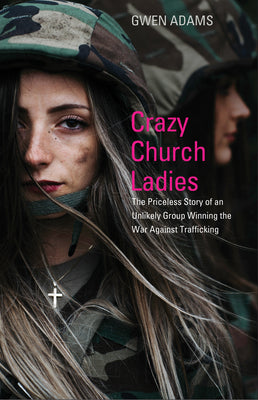Crazy Church Ladies: The Priceless Story of An Unlikely Group Winning the War on Trafficking