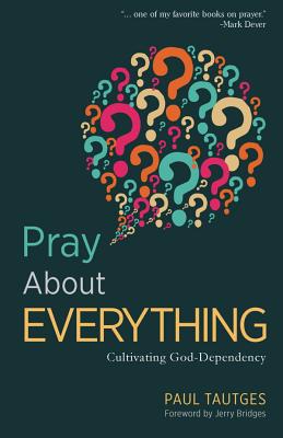 Pray About Everything: Cultivating God- Dependency