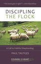Discipling the Flock: A Call to Faithful Shepherding (Counsel For The Heart Series)