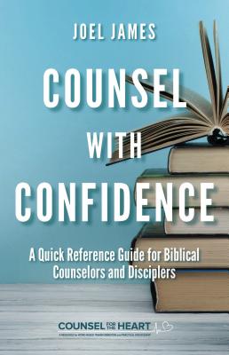 Counsel With Confidence: A Quick Reference Guide For Biblical Counselors and Disciplers