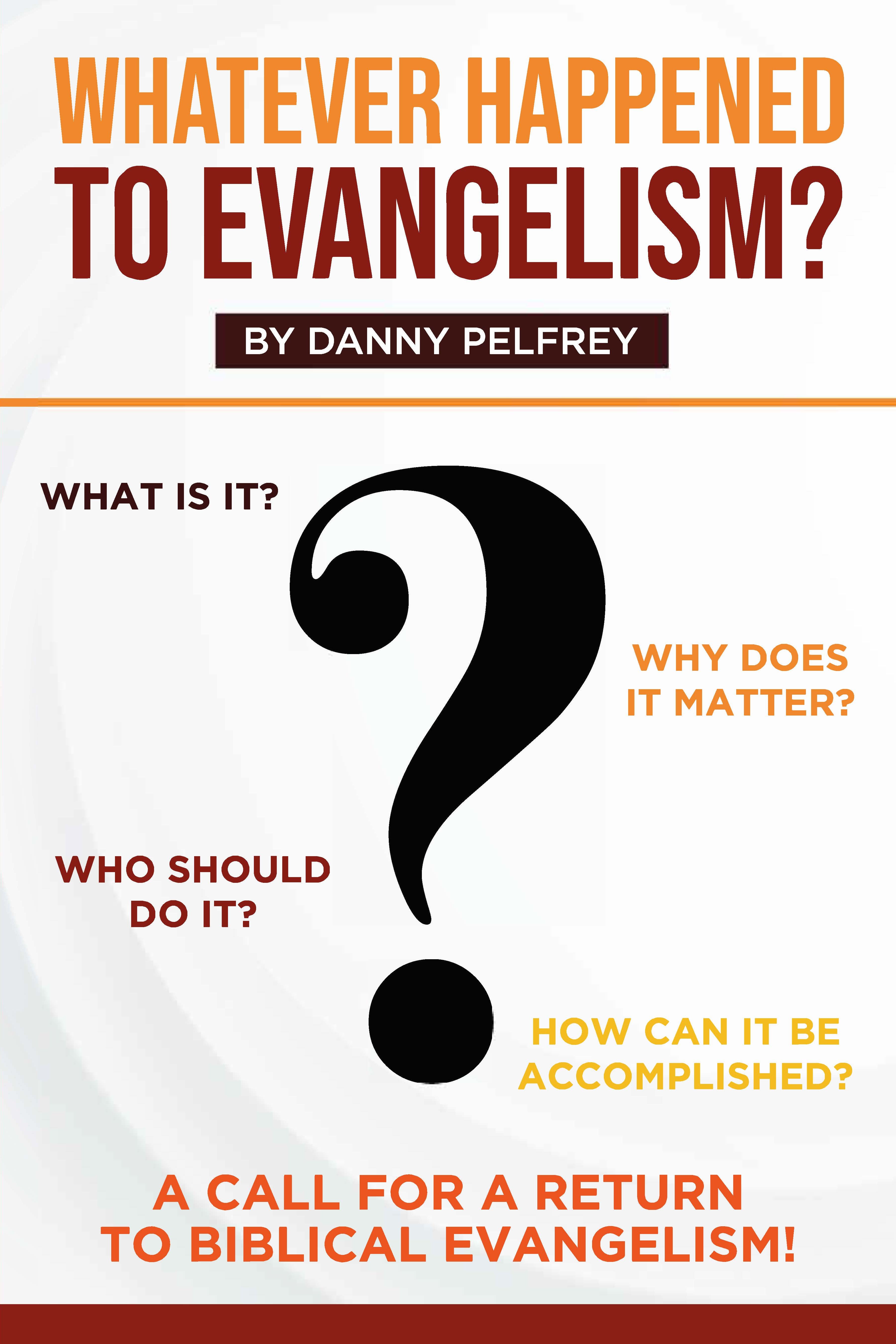 Whatever Happened to Evangelism?: A Call For Return to Biblical Evangelism!