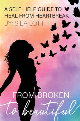 From Broken to Beautiful: A Self-Help Guide to Heal From Heartbreak