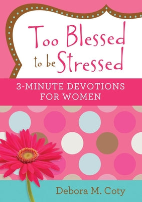 Too Blessed to Be Stressed: 3-Minute Devotions For Women
