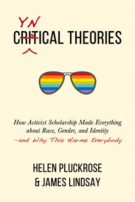 Cynical Theories: How Activist Scholarship Made Everything About Race, Gender, and Identity--And Why This Harms Everyone