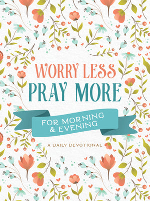 Worry Less, Pray More For Morning and Evening: A Daily Devotional