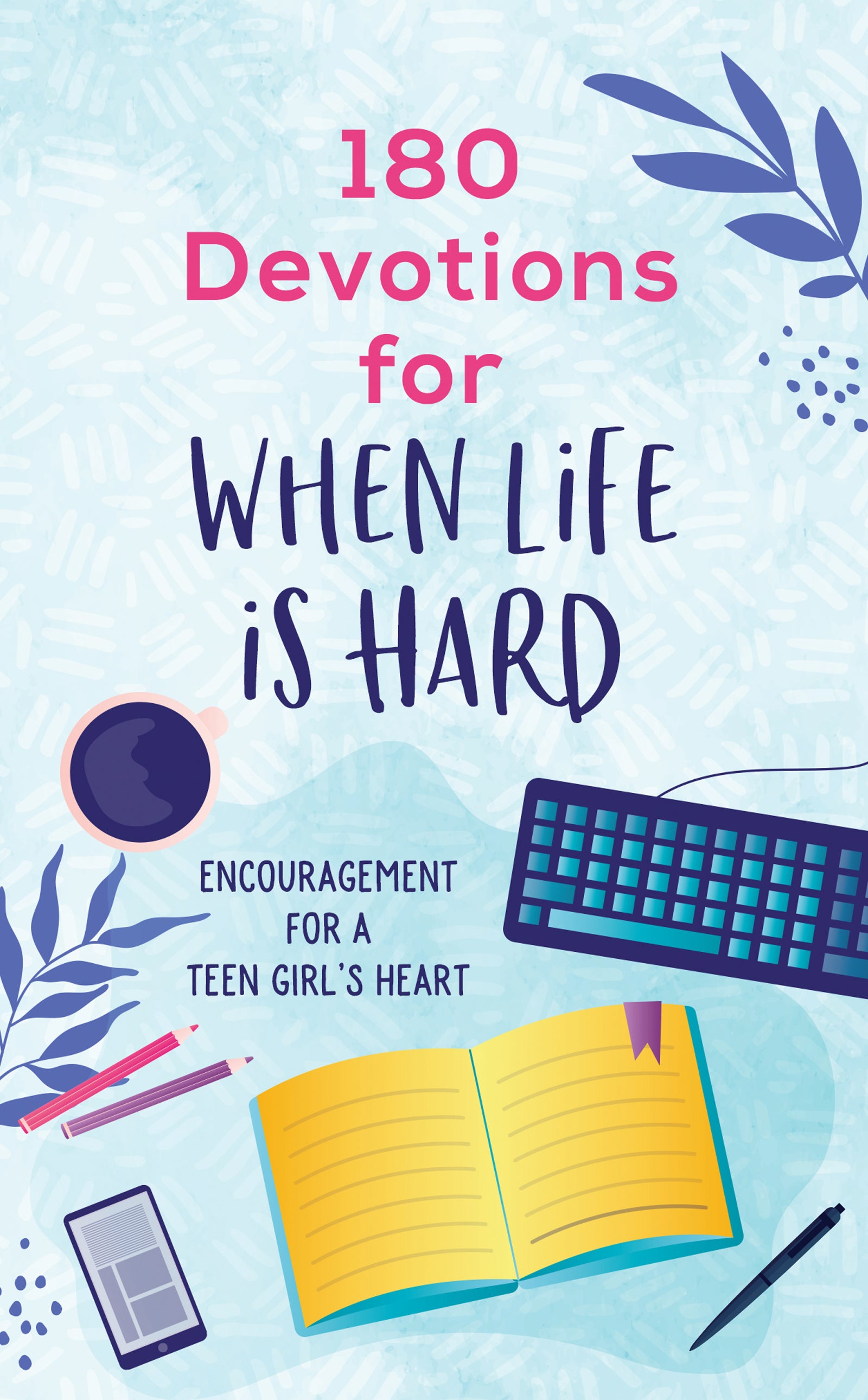 180 Devotions For When Life is Hard: Encouragement For a Teen Girl's Heart