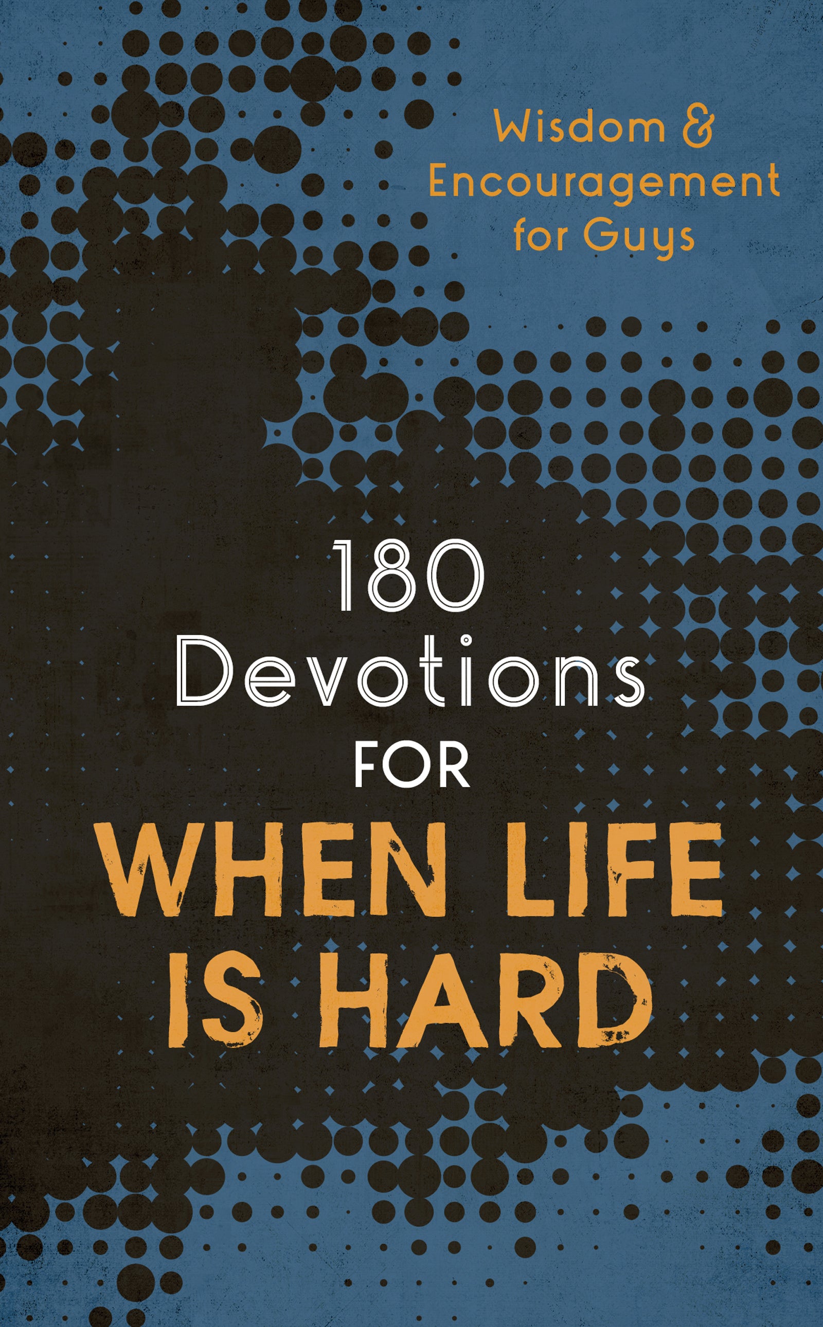 180 Devotions For When Life is Hard: Wisdom and Encouragement For Guys