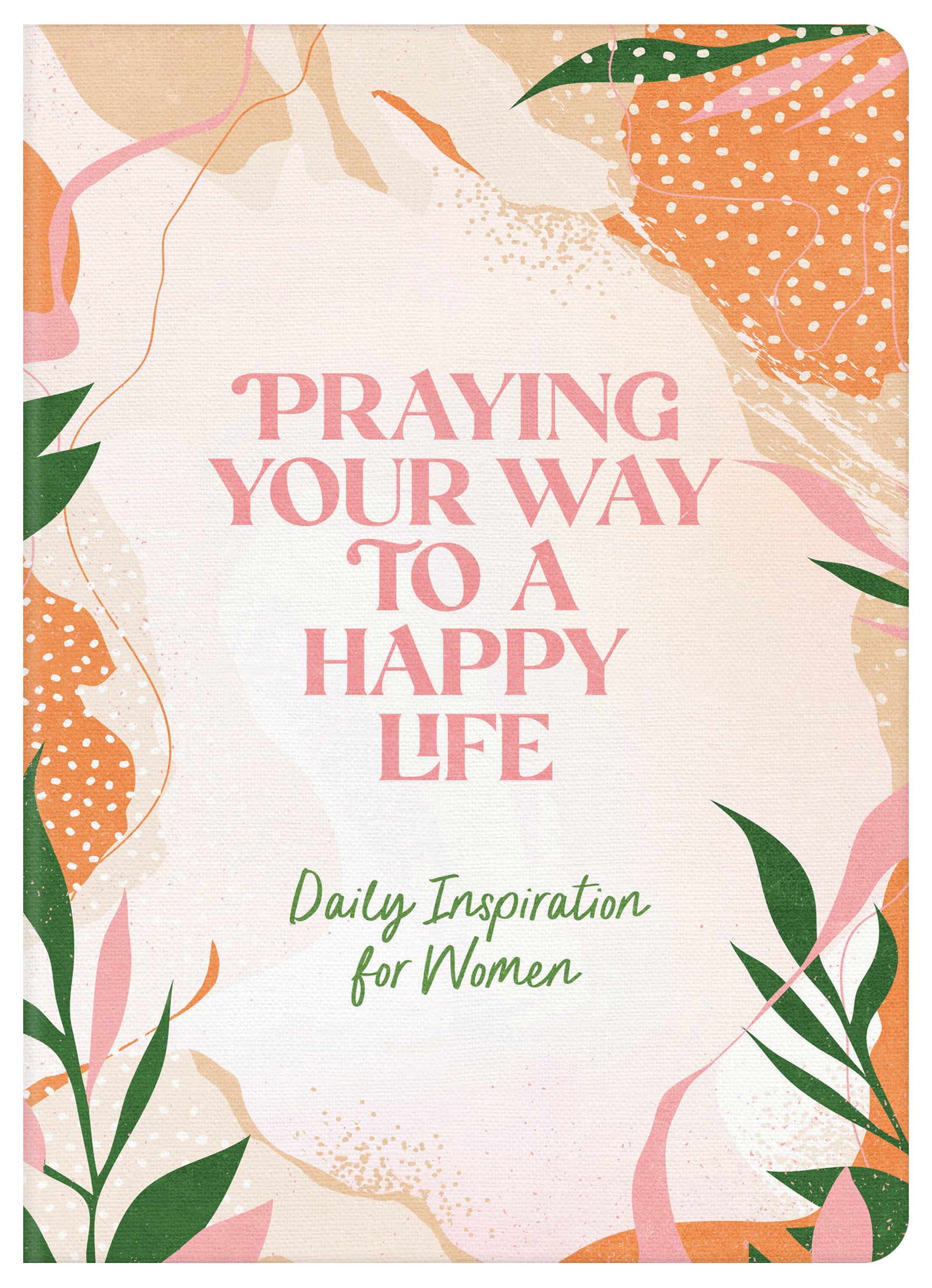 Praying Your Way to a Happy Life: Daily Inspiration For Women