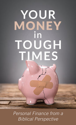 Your Money in Tough Times: Personal Finance From a Biblical Perspective