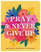 Pray and Never Give Up: Devotions and Prayers For Women