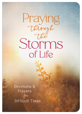 Praying through the Storms of Life: Devotions and Prayers for Difficult Times