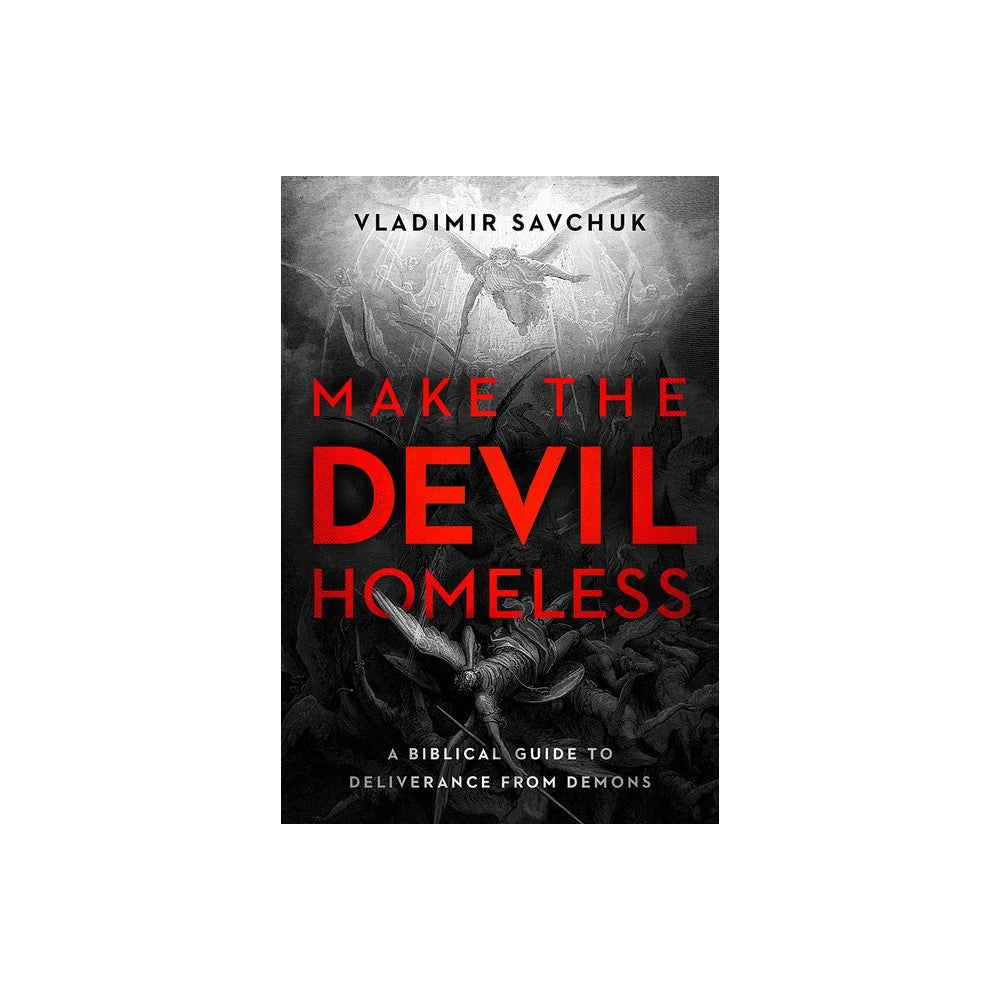 Make the Devil Homeless: A Biblical Guide to Deliverance from Demons