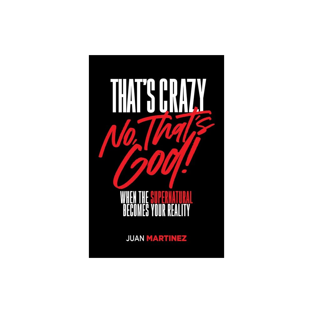 That's Crazy-No, That's God: When the Supernatural Becomes Your Reality