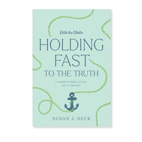 Holding Fast to the Truth: 2 Timothy (With the Master Women's Study series)