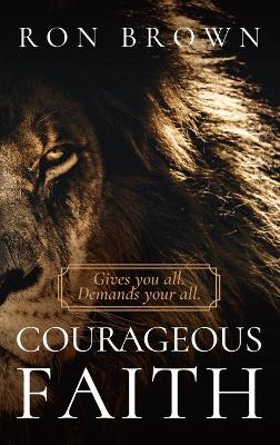 Courageous Faith: Gives You All. Demands Your All