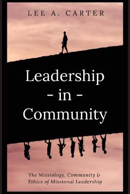 Leadership in Community: The Missiology, Community & Ethics of Missional Leadership
