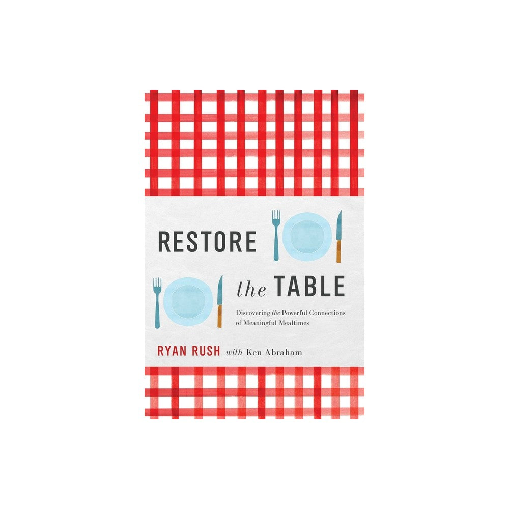 Restore the Table: Discovering the Powerful Connections of Meaningful Mealtimes
