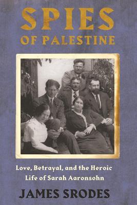 Spies in Palestine: Love, Betrayal, and the Heroic Life of Sarah Aaronsohn