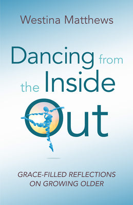 Dancing From the Inside Out: Grace-Filled Reflections on Growing Older