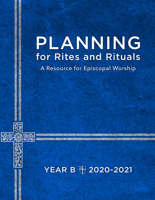 Planning For Rites and Rituals: A Resource For Episcopal Worship: Year B, 2020-2021