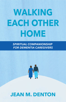 Walking Each Other Home: Spiritual Companionship For Dementia Caregivers