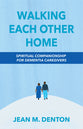 Walking Each Other Home: Spiritual Companionship For Dementia Caregivers