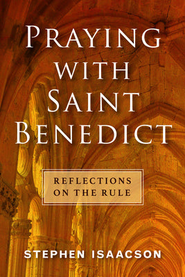 Praying With Saint Benedict: Reflections on the Rule