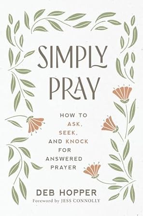 Simply Pray: How to Ask, Seek, and Knock for Answered Prayer