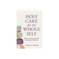 Holy Care for the Whole Self: Biblical Wisdom for Mental and Spiritual Well-Being