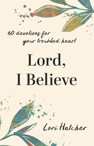 Lord, I Believe: 60 Devotions for Your Troubled Heart