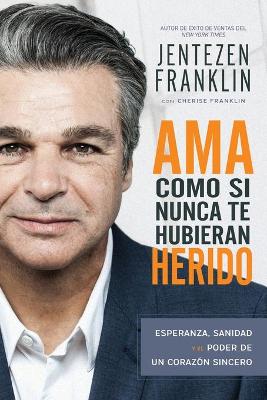 Ama Como Si Nunca Te Hubieran Herido: Esperanza, Sanidad Y El Poder De Un Corazon Sincero (Love Like You'Ve Never Been Hurt) (Spanish)