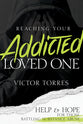 Reaching Your Addicted Loved One: Help and Hope For Those Battling Substance Abuse