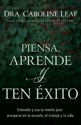 Piensa, Aprende Y Ten Exito: Entiende Y Usa Tu Mente Para Prosperar En La Escuela, El Trabajo Y La Vida (Spanish)