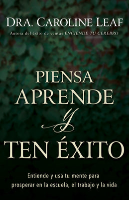 Piensa, Aprende Y Ten Exito: Entiende Y Usa Tu Mente Para Prosperar En La Escuela, El Trabajo Y La Vida (Spanish)