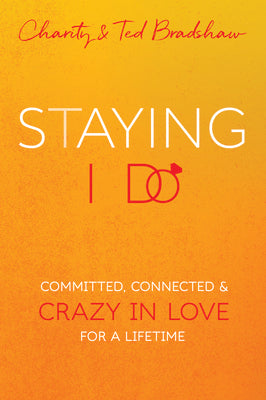 Staying I Do: Committed, Connected & Crazy in Love For a Lifetime