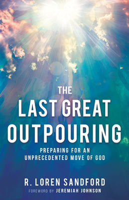 The Last Great Outpouring: Preparing For An Unprecedented Move of God