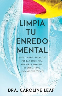 Limpia Tu Enredo Mental: 5 Pasos Simples Probados Por La Ciencia Para Reducir La Ansiedad, El Estres Y Los Pensamientos Toxicos (Spanish)