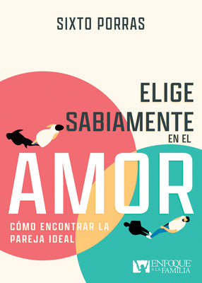 Elige Sabiamente En El Amor: Como Encontrar La Pareja Ideal (Spanish)