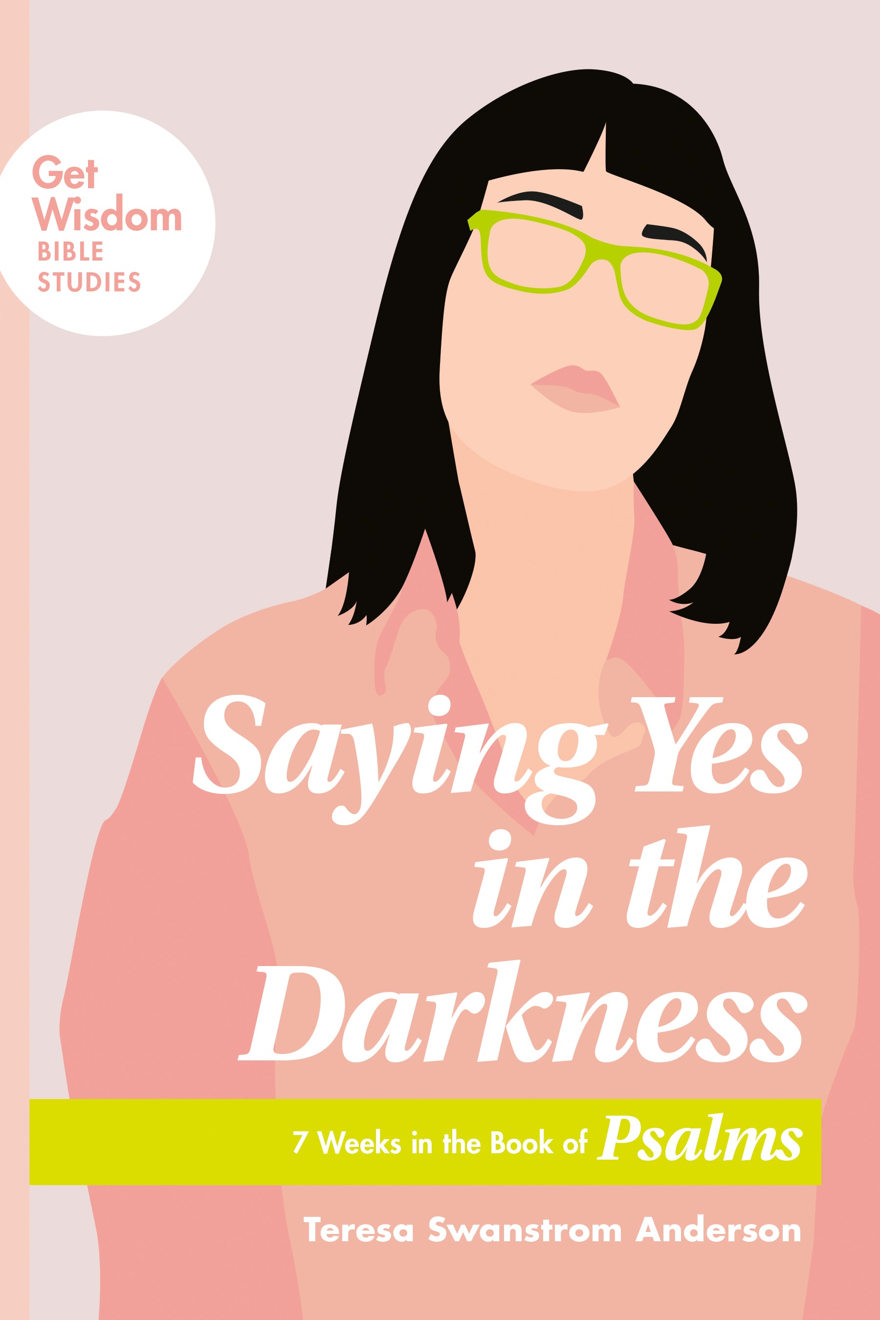 Saying Yes in the Darkness: 7 Weeks in the Book of Psalms (Get Wisdom Bible Studies Series)